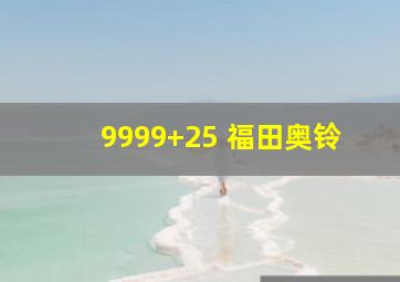 9999+25 福田奥铃